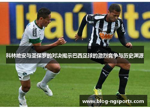 科林地安与圣保罗的对决揭示巴西足球的激烈竞争与历史渊源